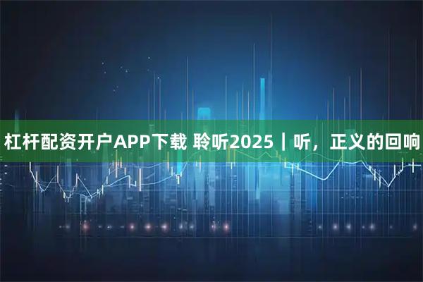 杠杆配资开户APP下载 聆听2025｜听，正义的回响