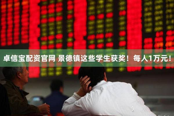 卓信宝配资官网 景德镇这些学生获奖！每人1万元！