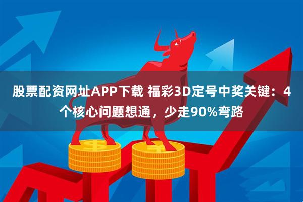 股票配资网址APP下载 福彩3D定号中奖关键：4个核心问题想通，少走90%弯路
