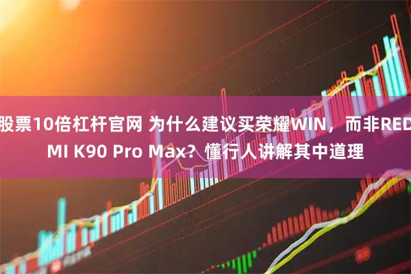 股票10倍杠杆官网 为什么建议买荣耀WIN，而非REDMI K90 Pro Max？懂行人讲解其中道理