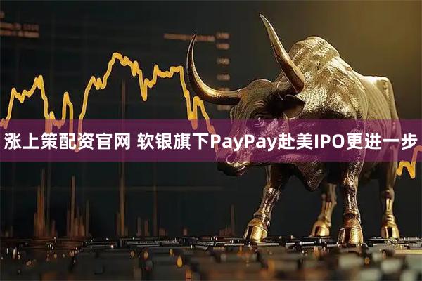 涨上策配资官网 软银旗下PayPay赴美IPO更进一步