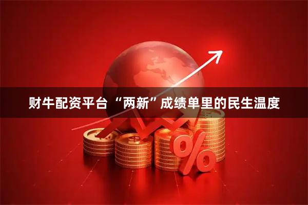 财牛配资平台 “两新”成绩单里的民生温度