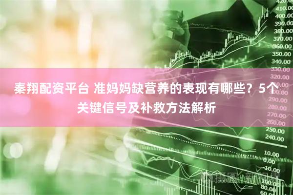 秦翔配资平台 准妈妈缺营养的表现有哪些？5个关键信号及补救方法解析